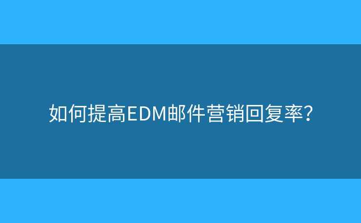 如何提高EDM邮件营销回复率？