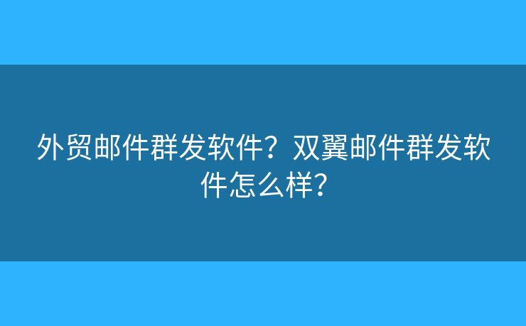 外贸邮件群发软件？双翼邮件群发软件怎么样？