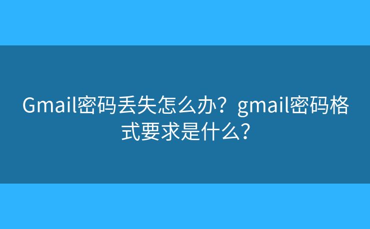 Gmail密码丢失怎么办？gmail密码格式要求是什么？