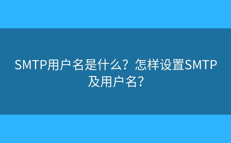 SMTP用户名是什么？怎样设置SMTP及用户名？