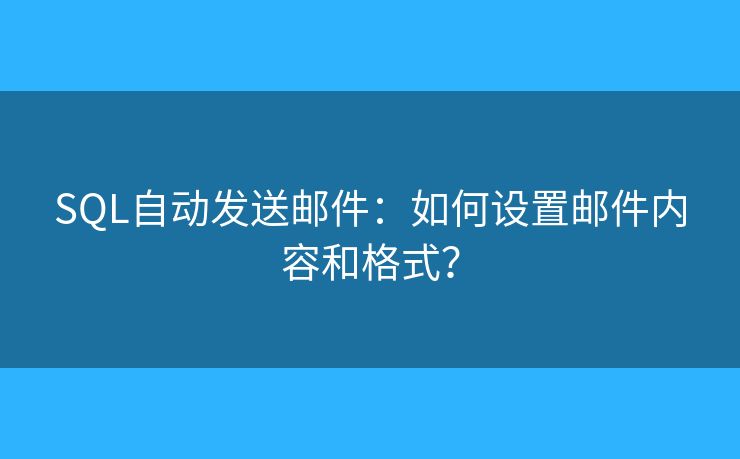 SQL自动发送邮件：如何设置邮件内容和格式？