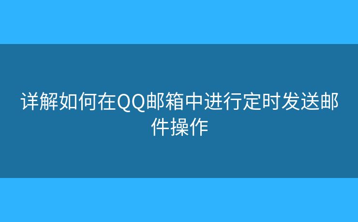 详解如何在QQ邮箱中进行定时发送邮件操作