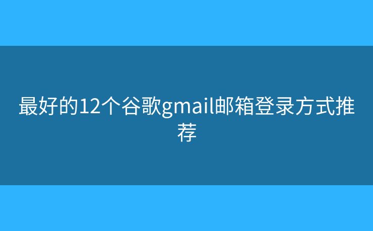 最好的12个谷歌gmail邮箱登录方式推荐