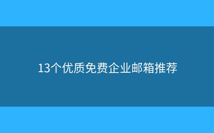 13个优质免费企业邮箱推荐 13个优质免费企业邮箱推荐