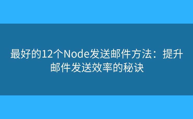 最好的12个Node发送邮件方法：提升邮件发送效率的秘诀