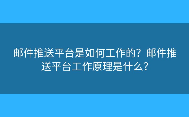 邮件推送平台是如何工作的？邮件推送平台工作原理是什么？
