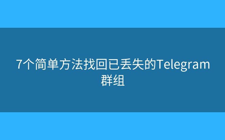 7个简单方法找回已丢失的Telegram群组