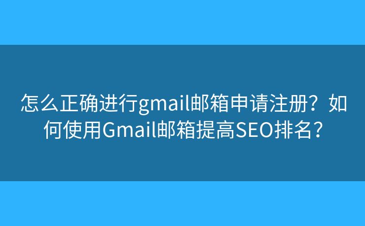 怎么正确进行gmail邮箱申请注册？如何使用Gmail邮箱提高SEO排名？