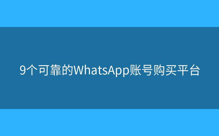 9个可靠的WhatsApp账号购买平台