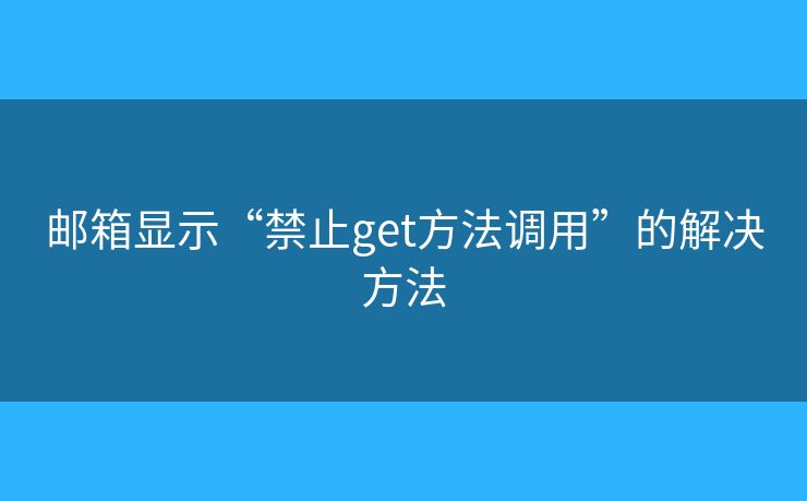 邮箱显示“禁止get方法调用”的解决方法