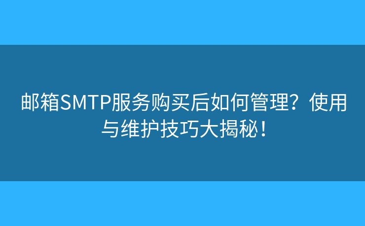 邮箱SMTP服务购买后如何管理？使用与维护技巧大揭秘！