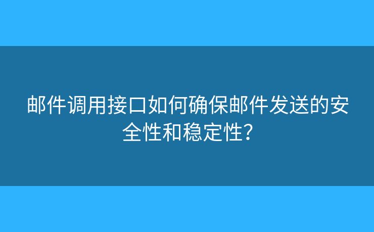 邮件调用接口如何确保邮件发送的安全性和稳定性？