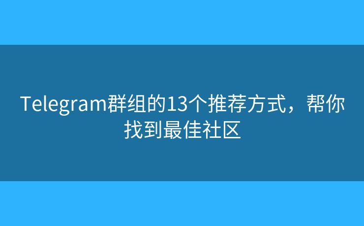 Telegram群组的13个推荐方式，帮你找到最佳社区
