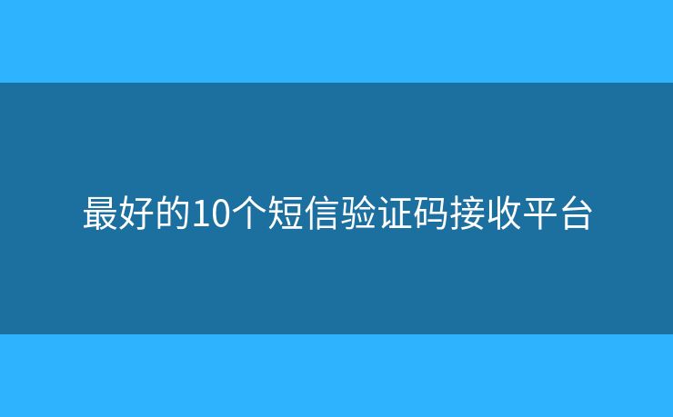 最好的10个短信验证码接收平台