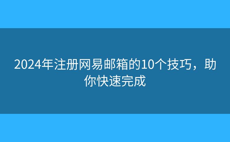 2024年注册网易邮箱的10个技巧，助你快速完成