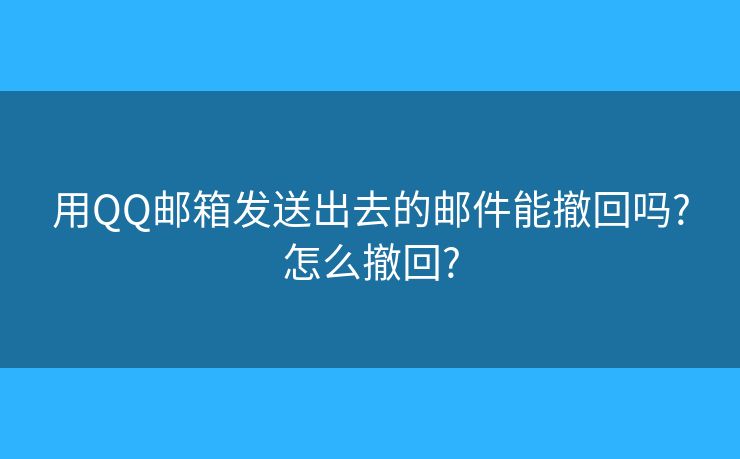 用QQ邮箱发送出去的邮件能撤回吗?怎么撤回?