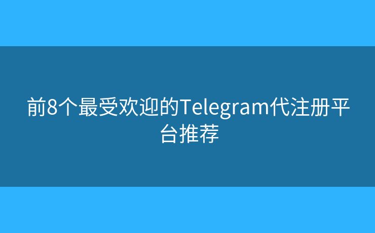 前8个最受欢迎的Telegram代注册平台推荐