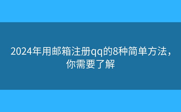 2024年用邮箱注册qq的8种简单方法，你需要了解