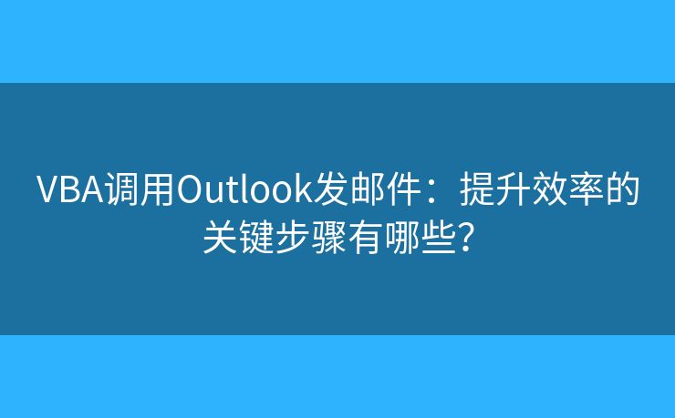 VBA调用Outlook发邮件：提升效率的关键步骤有哪些？