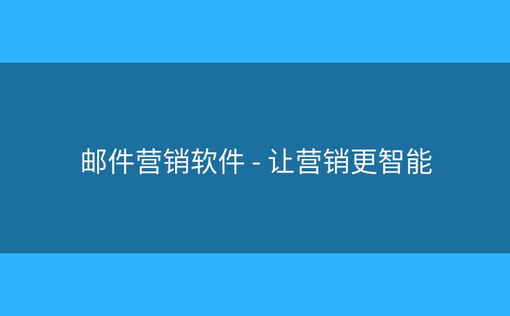 邮件营销软件 - 让营销更智能 邮件营销软件 - 让营销更智能