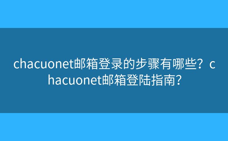 chacuonet邮箱登录的步骤有哪些？chacuonet邮箱登陆指南？