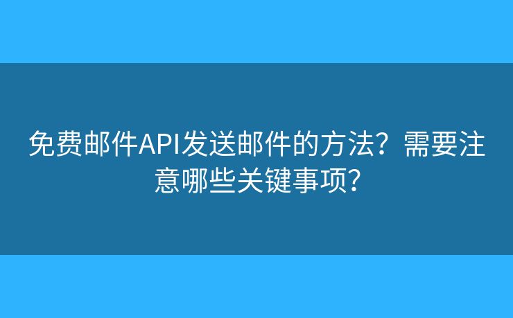 免费邮件API发送邮件的方法？需要注意哪些关键事项？