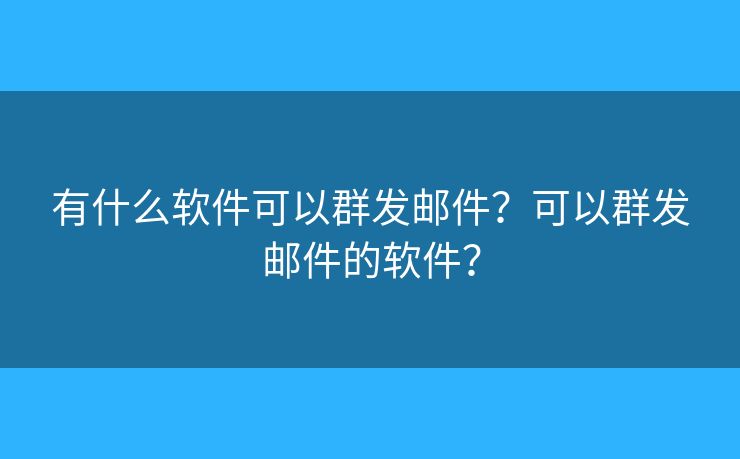 有什么软件可以群发邮件？可以群发邮件的软件？
