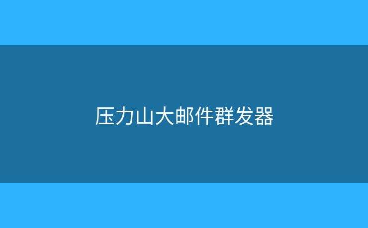 压力山大邮件群发器 压力山大邮件群发器