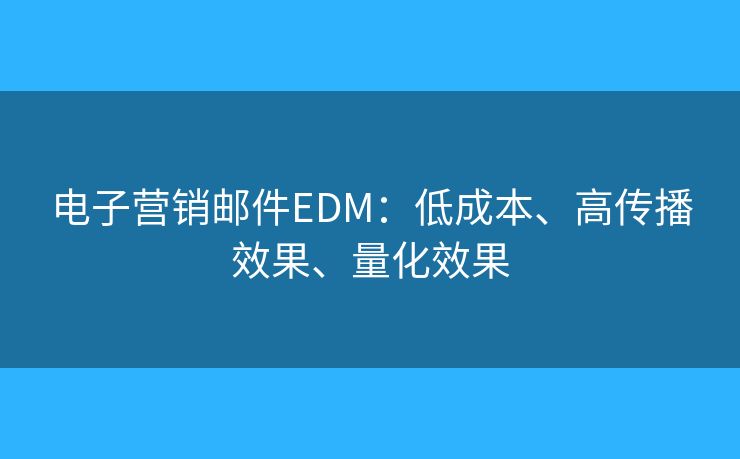 电子营销邮件EDM：低成本、高传播效果、量化效果