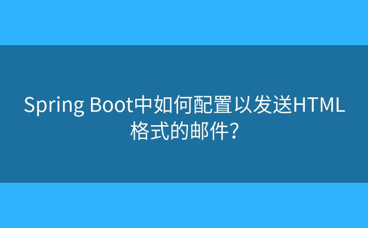 Spring Boot中如何配置以发送HTML格式的邮件？