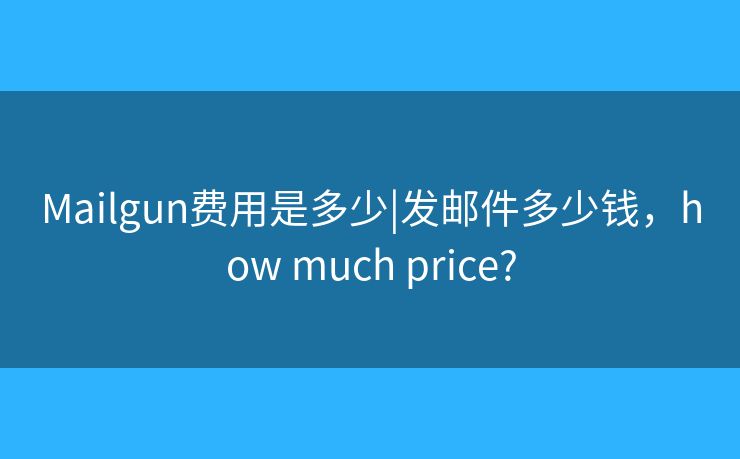 Mailgun费用是多少|发邮件多少钱,how much price? Mailgun费用是多少|发邮件多少钱,how much price?