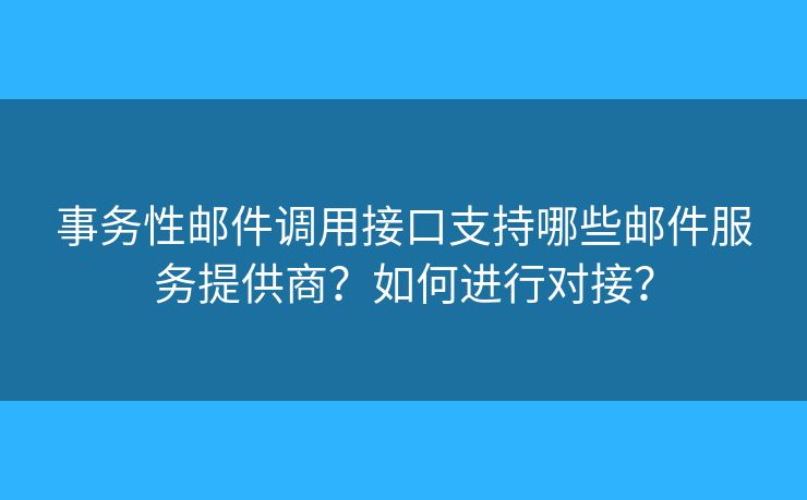 事务性邮件调用接口支持哪些邮件服务提供商？如何进行对接？