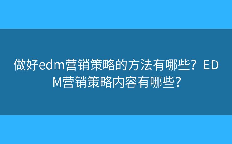 做好edm营销策略的方法有哪些？EDM营销策略内容有哪些？