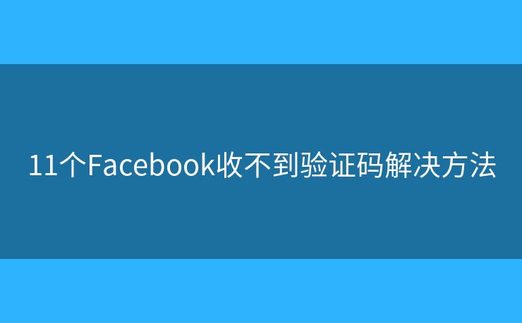 11个Facebook收不到验证码解决方法