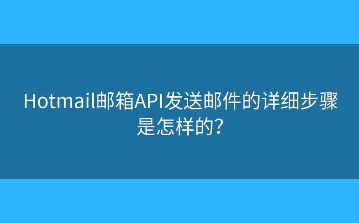 Hotmail邮箱API发送邮件的详细步骤是怎样的？