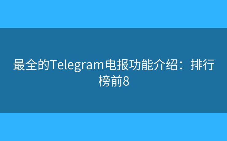 最全的Telegram电报功能介绍:排行榜前8 最全的Telegram电报功能介绍:排行榜前8