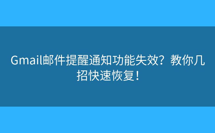 Gmail邮件提醒通知功能失效？教你几招快速恢复！
