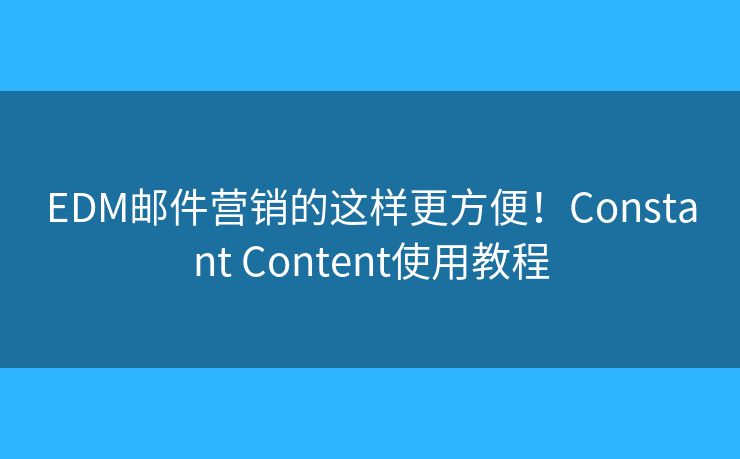 EDM邮件营销的这样更方便！Constant Content使用教程