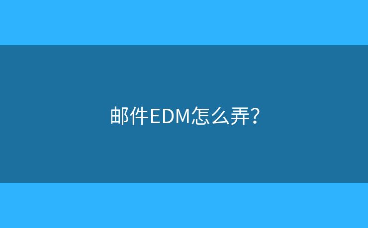 邮件EDM怎么弄？