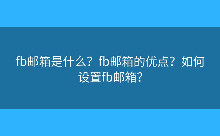 fb邮箱是什么？fb邮箱的优点？如何设置fb邮箱？