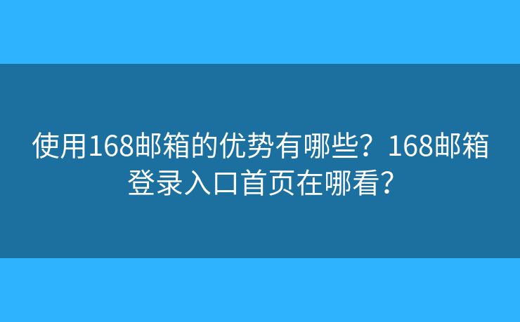 使用168邮箱的优势有哪些？168邮箱登录入口首页在哪看？