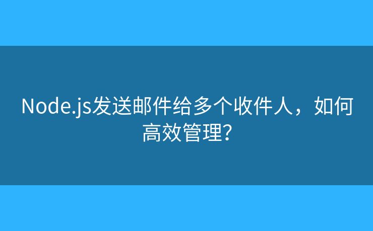 Node.js发送邮件给多个收件人，如何高效管理？
