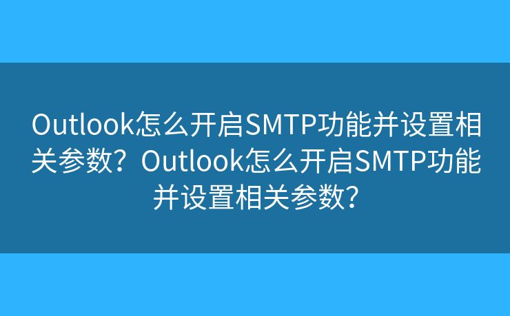 Outlook怎么开启SMTP功能并设置相关参数？Outlook怎么开启SMTP功能并设置相关参数？