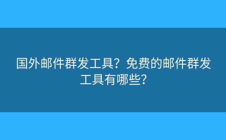 国外邮件群发工具?免费的邮件群发工具有哪些? 国外邮件群发工具?免费的邮件群发工具有哪些?