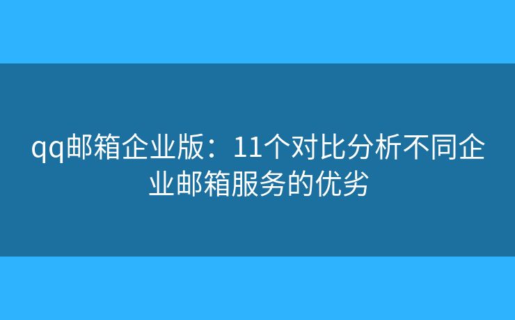 qq邮箱企业版：11个对比分析不同企业邮箱服务的优劣