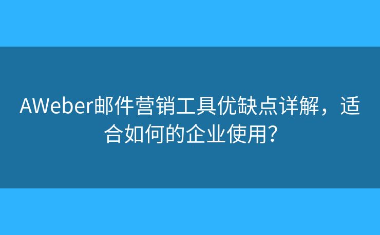 AWeber邮件营销工具优缺点详解,适合如何的企业使用? AWeber邮件营销工具优缺点详解,适合如何的企业使用?