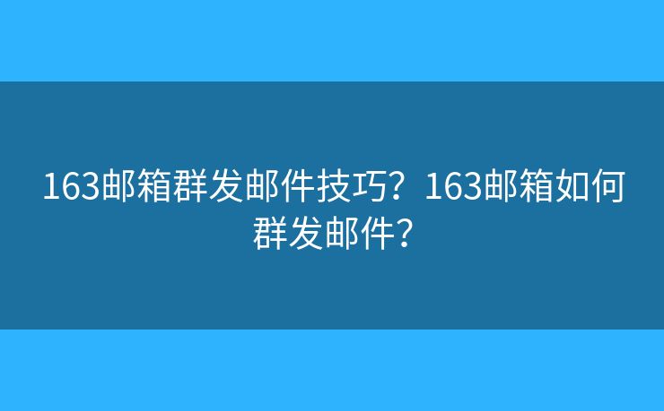 163邮箱群发邮件技巧？163邮箱如何群发邮件？