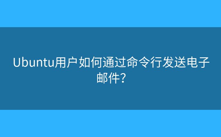 Ubuntu用户如何通过命令行发送电子邮件？