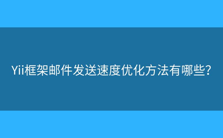 Yii框架邮件发送速度优化方法有哪些？