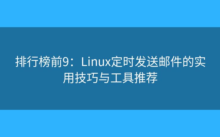 排行榜前9：Linux定时发送邮件的实用技巧与工具推荐